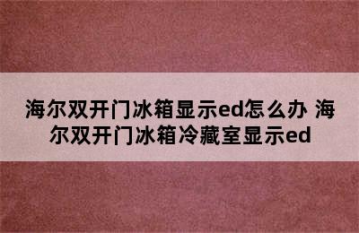 海尔双开门冰箱显示ed怎么办 海尔双开门冰箱冷藏室显示ed